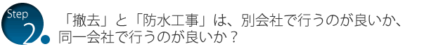 「撤去」と「防水工事」は、別会社で行うのがよいか、同一会社で行うのが良いか?